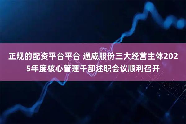 正规的配资平台平台 通威股份三大经营主体2025年度核心管理干部述职会议顺利召开