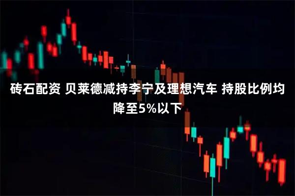砖石配资 贝莱德减持李宁及理想汽车 持股比例均降至5%以下