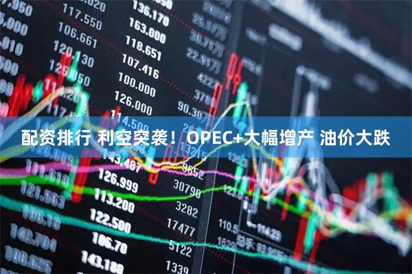 配资排行 利空突袭！OPEC+大幅增产 油价大跌