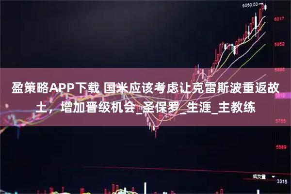 盈策略APP下载 国米应该考虑让克雷斯波重返故土，增加晋级机会_圣保罗_生涯_主教练