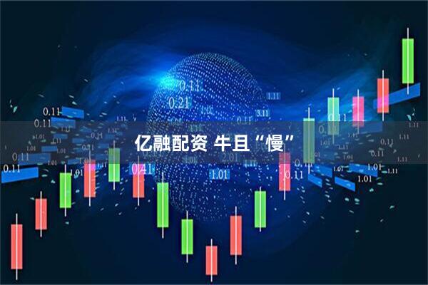 亿融配资 牛且“慢”