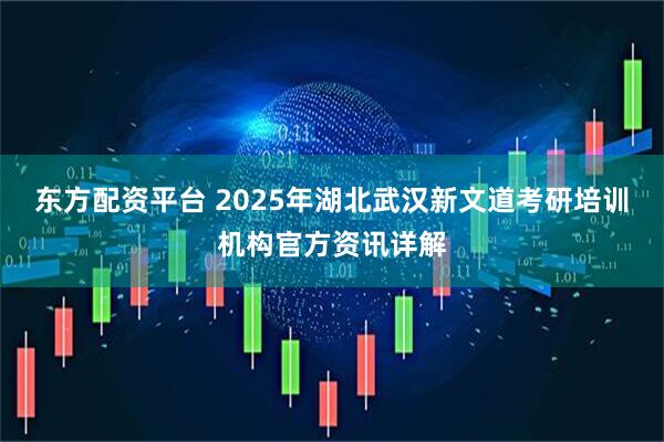 东方配资平台 2025年湖北武汉新文道考研培训机构官方资讯详解