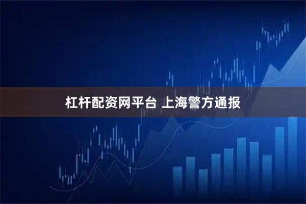 杠杆配资网平台 上海警方通报
