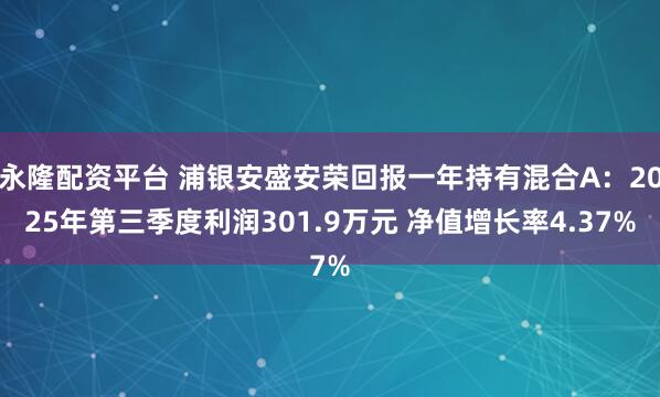 永隆配资平台 浦银安盛安荣回报一年持有混合A：2025年第三季度利润301.9万元 净值增长率4.37%