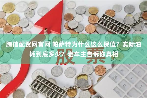 腾信配资网官网 帕萨特为什么这么保值?实际油耗到底多少?老车主告诉你真相