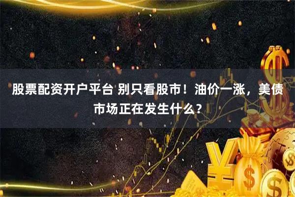 股票配资开户平台 别只看股市！油价一涨，美债市场正在发生什么？